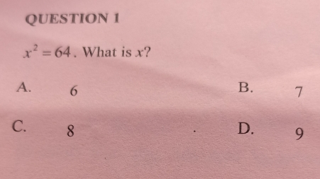 x^2=64. What is x?
A. 6 B. 7
C. 8 D. 9