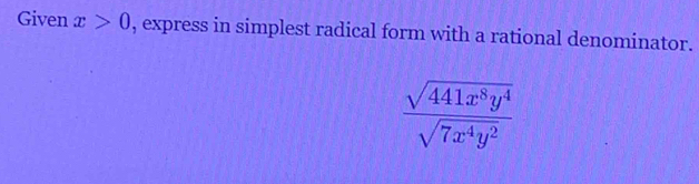 Given x>0 , express in simplest radical form with a rational denominator.
 sqrt(441x^8y^4)/sqrt(7x^4y^2) 