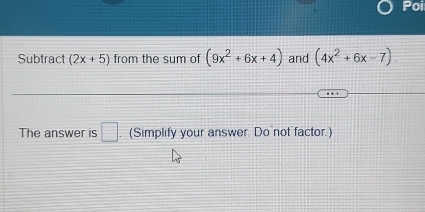 Poi 
Subtract (2x+5) from the sum of (9x^2+6x+4) and (4x^2+6x-7)
The answer is □ . (Simplify your answer Do not factor.)