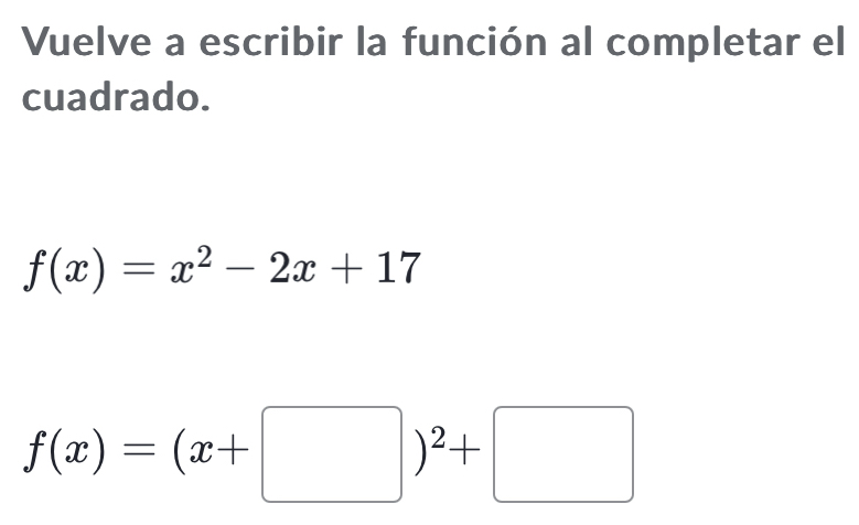 Vuelve a escribir la función al completar el 
cuadrado.
f(x)=x^2-2x+17
f(x)=(x+□ )^2+□