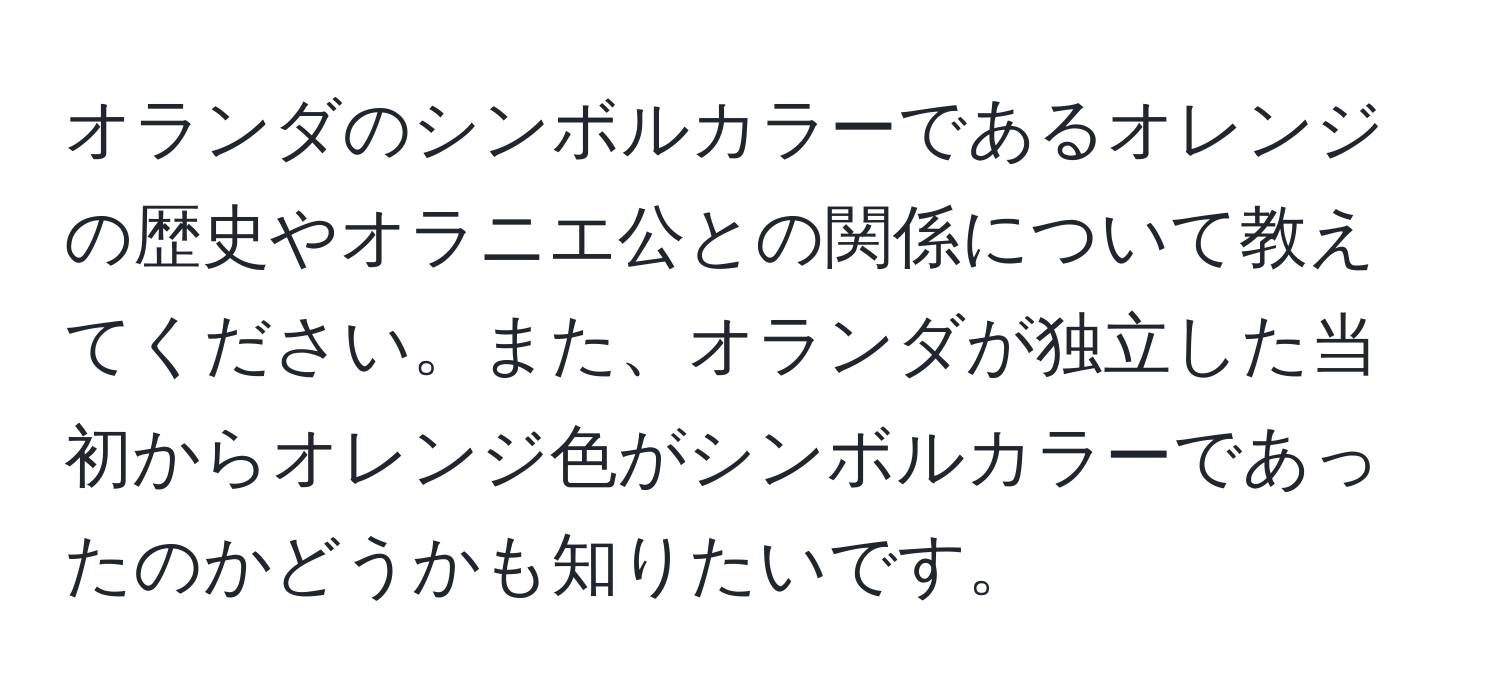 オランダのシンボルカラーであるオレンジの歴史やオラニエ公との関係について教えてください。また、オランダが独立した当初からオレンジ色がシンボルカラーであったのかどうかも知りたいです。