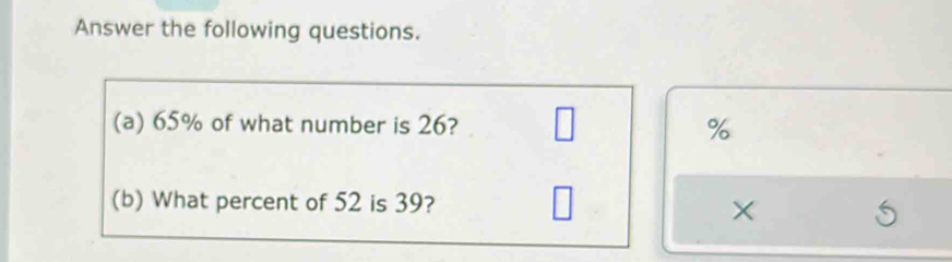 Answer the following questions. 
(a) 65% of what number is 26? %
(b) What percent of 52 is 39? 
×