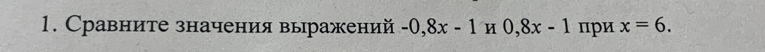 Сравните значения выражений -0,8x-1 H 0,8x-1 при x=6.