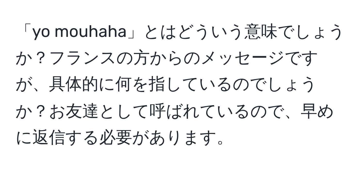 「yo mouhaha」とはどういう意味でしょうか？フランスの方からのメッセージですが、具体的に何を指しているのでしょうか？お友達として呼ばれているので、早めに返信する必要があります。