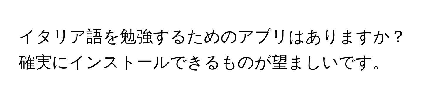 イタリア語を勉強するためのアプリはありますか？確実にインストールできるものが望ましいです。