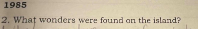 1985 
2. What wonders were found on the island?