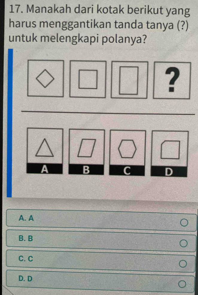 Manakah dari kotak berikut yang
harus menggantikan tanda tanya (?)
untuk melengkapi polanya?
 □ /□   ?
- _ 
□
A. A
B. B
C. C
D. D