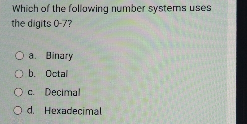 Which of the following number systems uses
the digits 0-7?
a. Binary
b. Octal
c. Decimal
d. Hexadecimal