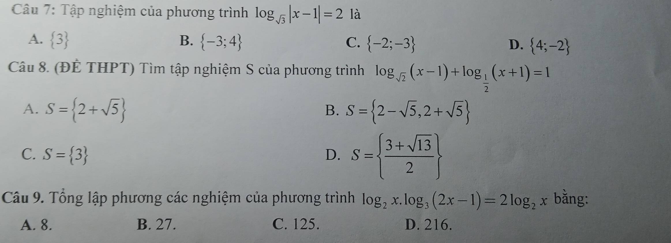 Tập nghiệm của phương trình log _sqrt(3)|x-1|=2 là
A.  3 B.  -3;4 C.  -2;-3 D.  4;-2
Câu 8. (ĐÊ THPT) Tìm tập nghiệm S của phương trình log _sqrt(2)(x-1)+log _ 1/2 (x+1)=1
A. S= 2+sqrt(5) S= 2-sqrt(5),2+sqrt(5)
B.
C. S= 3 D. S=  (3+sqrt(13))/2 
Câu 9. Tổng lập phương các nghiệm của phương trình log _2x.log _3(2x-1)=2log _2x bằng:
A. 8. B. 27. C. 125. D. 216.