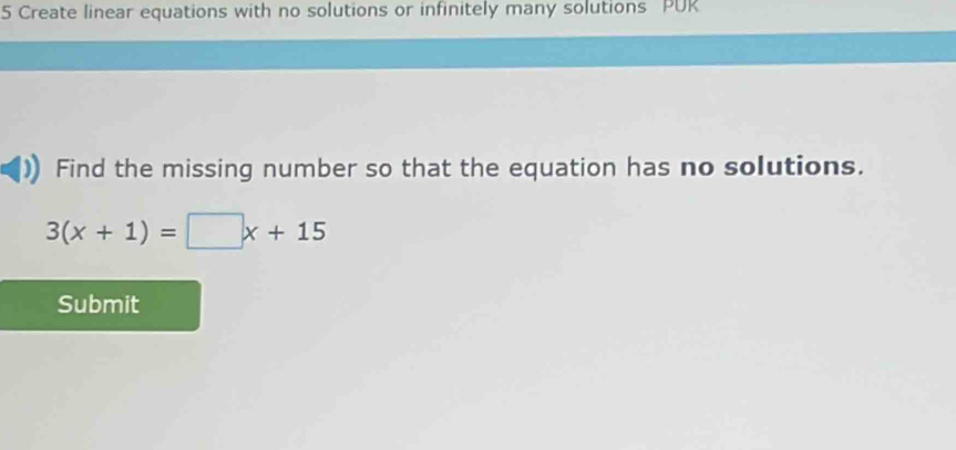 Create linear equations with no solutions or infinitely many solutions PUK 
Find the missing number so that the equation has no solutions.
3(x+1)=□ x+15
Submit