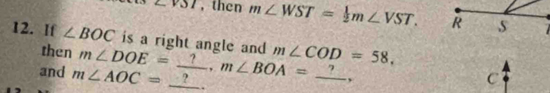 ∠ VSI , then m∠ WST= 1/2 m∠ VST. R s 
12. If ∠ BOC is a right angle and m∠ COD=58, 
then 
and m∠ AOC=_ ? m∠ DOE=_ ?, m∠ BOA=_ ? __ , C 
.