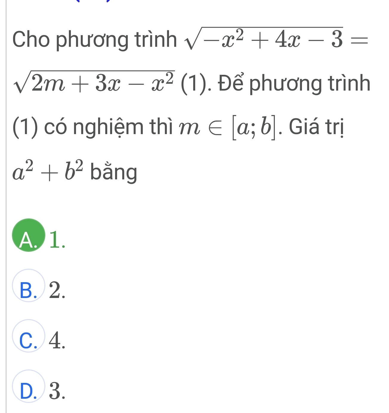 Cho phương trình sqrt(-x^2+4x-3)=
sqrt(2m+3x-x^2)(1). Để phương trình
(1) có nghiệm thì m∈ [a;b]. Giá trị
a^2+b^2 bǎng
A 1.
B. 2.
C. 4.
D. 3.