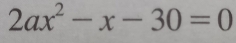 2ax^2-x-30=0