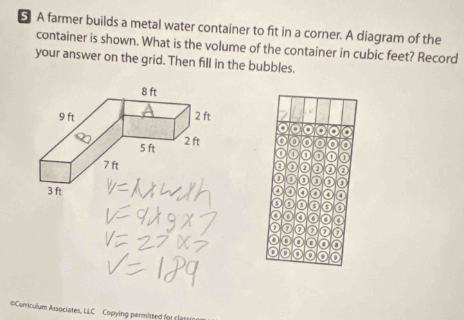 A farmer builds a metal water container to fit in a corner. A diagram of the 
container is shown. What is the volume of the container in cubic feet? Record 
your answer on the grid. Then fill in the bubbles. 
. 
o o 。 o o 
0 0 o 
0 a 
0 o o 
a a o a o 
0 5 o a 
o 6 a 6 6 a 
a 0 D 7
a o 
9 o o 9
#Curriculum Associates, LLC Copying permitted for cla