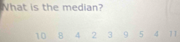 What is the median?

10 8 4 2 3 9 5 4 11