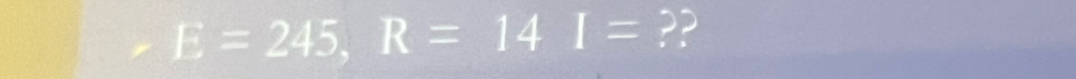 E=245, R=14I= ??