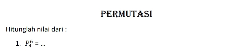 PERMUTASI 
Hitunglah nilai dari : 
1. P_4^6= _