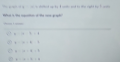 the g ant of a hed is shiftet up by d units and to the mght by i unts
What is the equation of the new graph?
Pane L
xto |x+3|+4
y=|x+4|-5
y=|x+4|+5
y=|x+5|+4