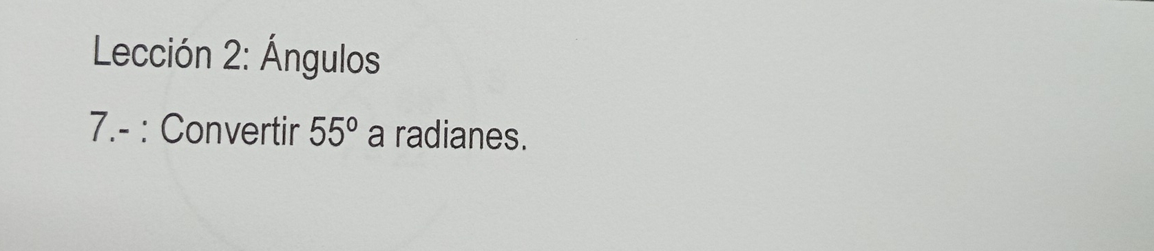 Lección 2: Ángulos 
7.- : Convertir 55° a radianes.