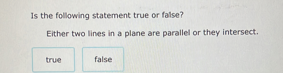 Is the following statement true or false?
Either two lines in a plane are parallel or they intersect.
true false