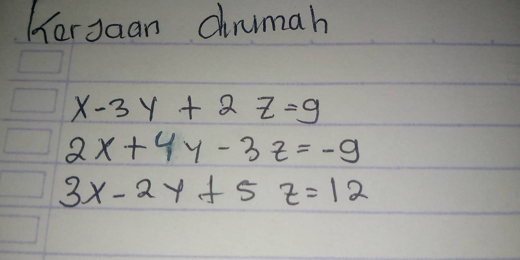 HerJaan dumah
x-3y+2z=9
2x+4y-3z=-9
3x-2y+5z=12