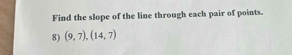 Find the slope of the line through each pair of points. 
8) (9,7), (14,7)