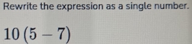 Rewrite the expression as a single number.
10(5-7)