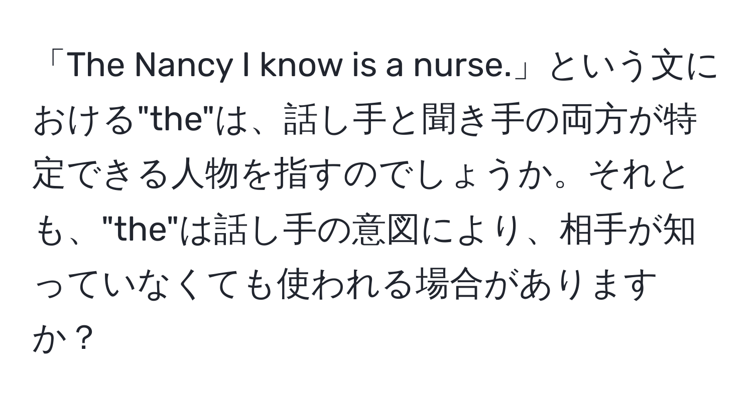 「The Nancy I know is a nurse.」という文における"the"は、話し手と聞き手の両方が特定できる人物を指すのでしょうか。それとも、"the"は話し手の意図により、相手が知っていなくても使われる場合がありますか？