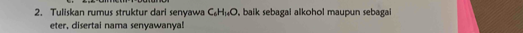 Tuliskan rumus struktur dari senyawa C_6H_14O , baik sebagai alkohol maupun sebagai 
eter, disertai nama senyawanya!