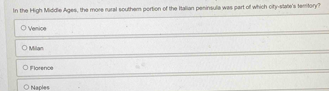 In the High Middle Ages, the more rural southern portion of the Italian peninsula was part of which city-state's territory?
Venice
Milan
Florence
Naples