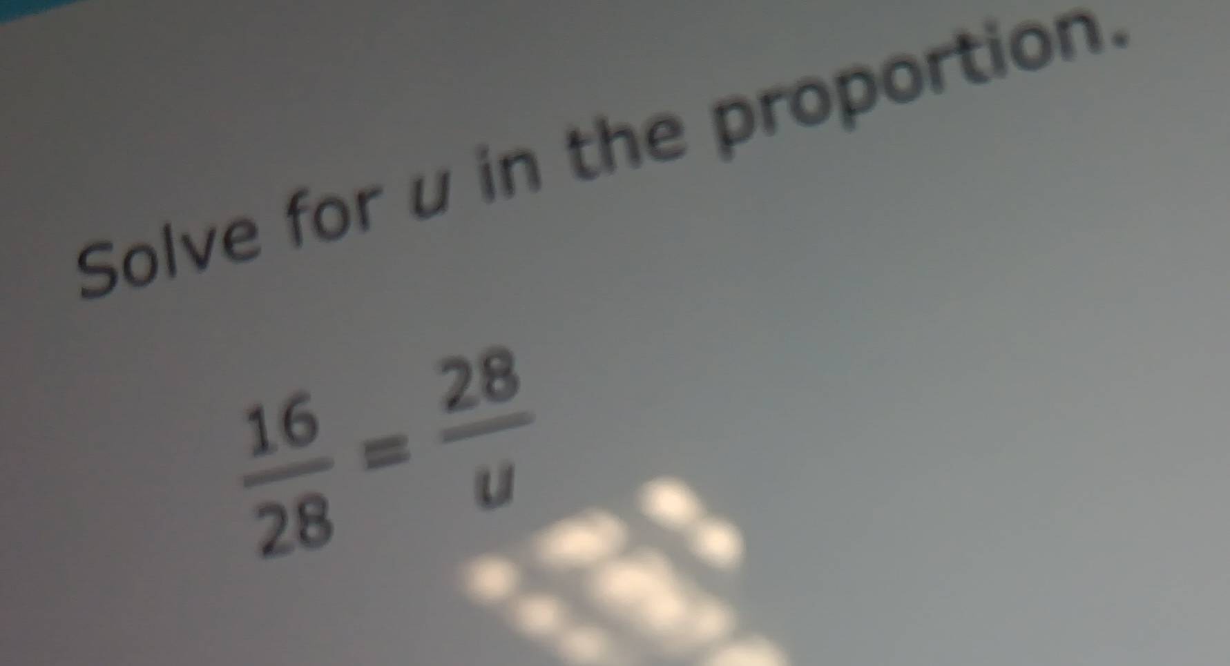 Solve for u in the proportion.
 16/28 = 28/u 