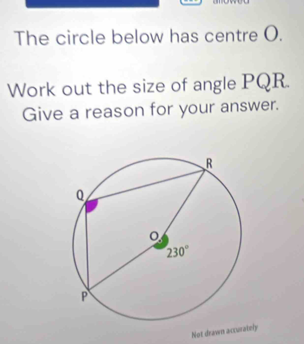 The circle below has centre O.
Work out the size of angle PQR.
Give a reason for your answer.
Not drawn accurately