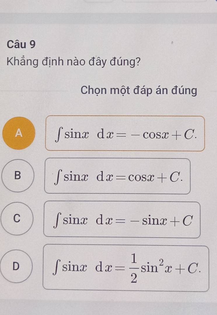 Khẳng định nào đây đúng?
Chọn một đáp án đúng
A ∈t sin xdx=-cos x+C.
B ∈t sin xdx=cos x+C.
C ∈t sin xdx=-sin x+C
D ∈t sin xdx= 1/2 sin^2x+C.