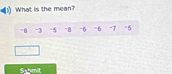 What is the mean?
-8 -3 -5 -8 -6 -6 -7 -5
Submit