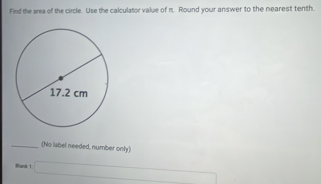 Find the area of the circle. Use the calculator value of π. Round your answer to the nearest tenth. 
(No label needed, number only) 
Blank 1:□