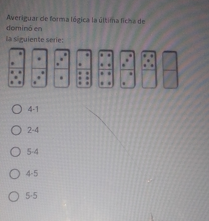 Averiguar de forma lógica la última ficha de
dominó en
la siguiente serie:
4-1
2-4
5-4
4-5
5-5