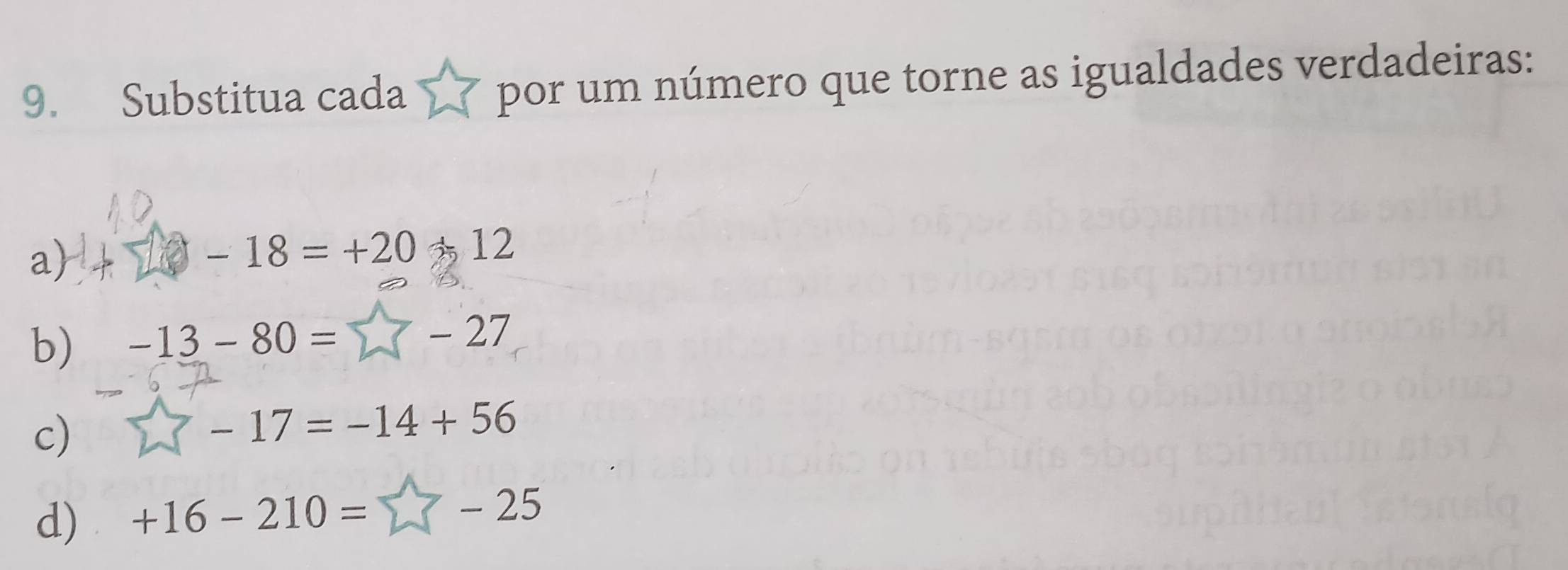 Substitua cada por um número que torne as igualdades verdadeiras: 
a)
-18=+20-12
b) -13-80=□ -27
c) -17=-14+56
d) +16-210= Z(-25