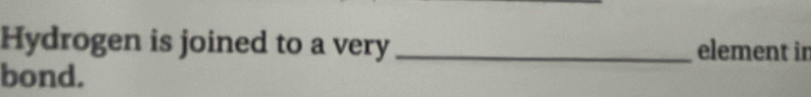Hydrogen is joined to a very _element in 
bond.