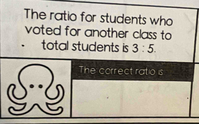 The ratio for students who 
voted for another class to 
total students is 3:5.