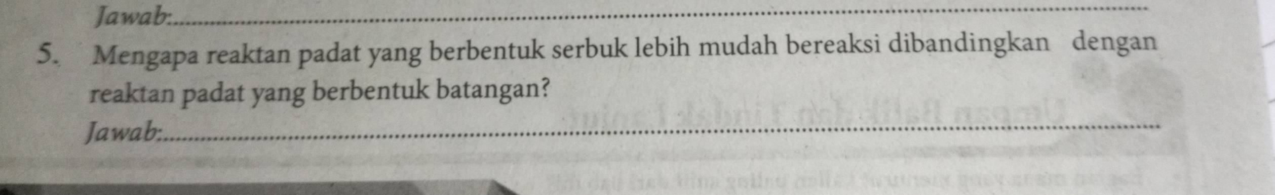 Jawab:_ 
5. Mengapa reaktan padat yang berbentuk serbuk lebih mudah bereaksi dibandingkan dengan 
reaktan padat yang berbentuk batangan? 
Jawab: 
_