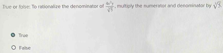 True or fɑlse: To rationalize the denominator of  4x^2y/sqrt[3](5)  , multiply the numerator and denominator by sqrt[3](5).
True
False