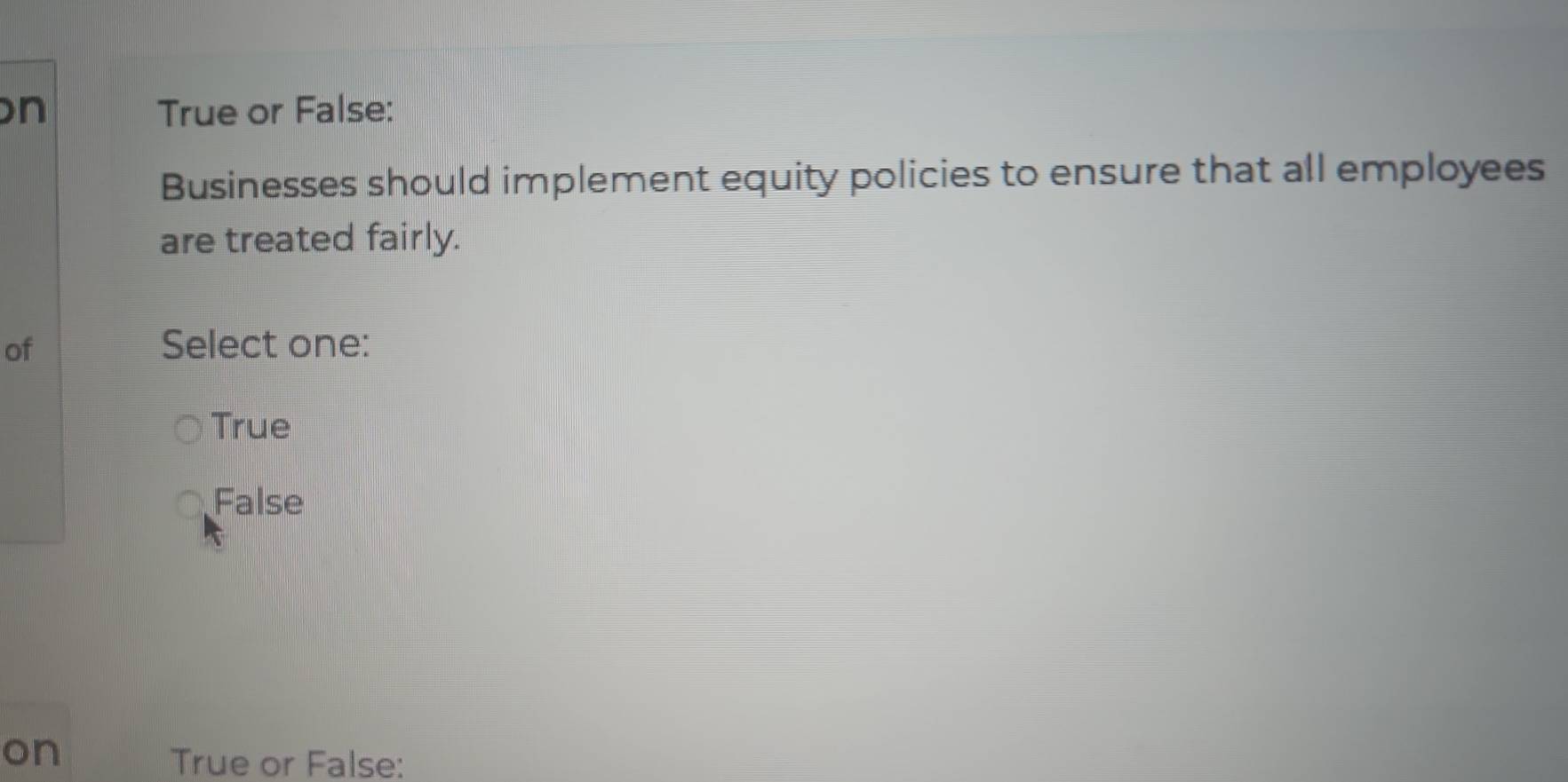 True or False:
Businesses should implement equity policies to ensure that all employees
are treated fairly.
of Select one:
True
False
on
True or False: