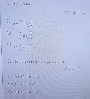 Solve.
3x^2-2x+5=0
x= 2/5 ± isqrt(frac 1)3
x= 1/3 ± isqrt(frac 2)5
x= 1/3 ±  sqrt(14)/3 i
10) Given: f(x)=5x; g(x)=x-3
f(g(x))= ?
f(g(x))=3x-15
f(g(x))=5x-3
f(g(x))=5x-15