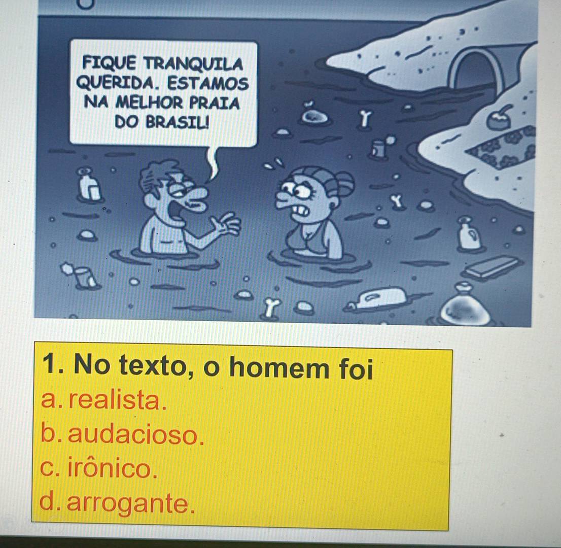 FIQUE TRANQUILA
QUERIDA. ESTAMOS
NA MELHOR PRAIA
DO BRASIL!
1. No texto, o homem foi
a. realista.
b. audacioso.
c. irônico.
d. arrogante.