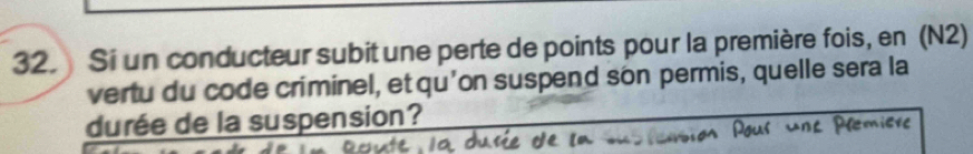 Si un conducteur subit une perte de points pour la première fois, en (N2) 
vertu du code criminel, et qu'on suspend son permis, quelle sera la 
durée de la suspension?