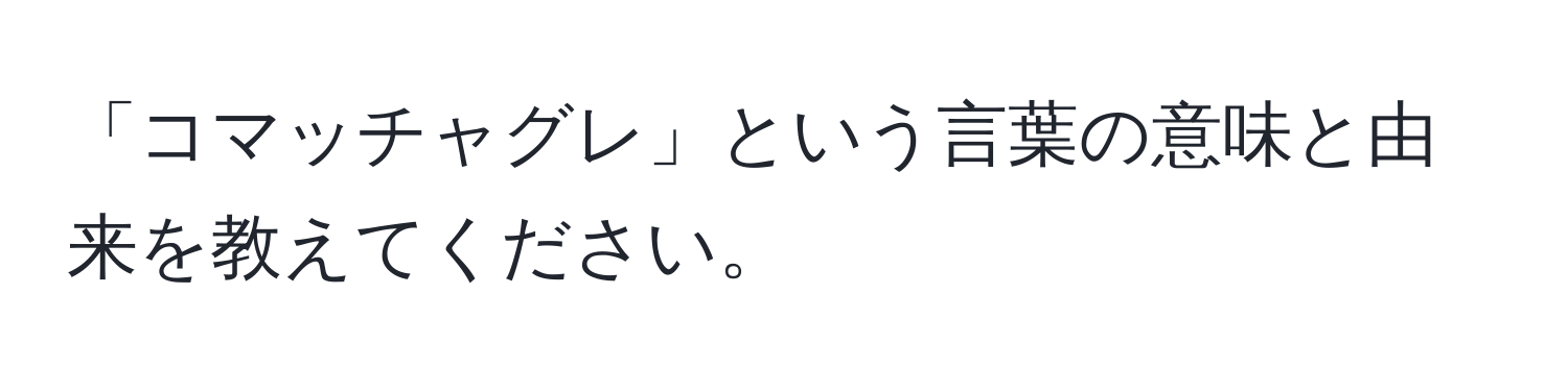 「コマッチャグレ」という言葉の意味と由来を教えてください。