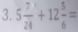 5 7/24 +12 5/6 =