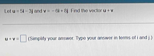 Let u=5i-3j and v=-6i+8j. Find the vector u+v_.
u+v=□ (Simplify your answer. Type your answer in terms of i and j.)