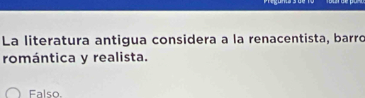 La literatura antigua considera a la renacentista, barro
romántica y realista.
Falso.