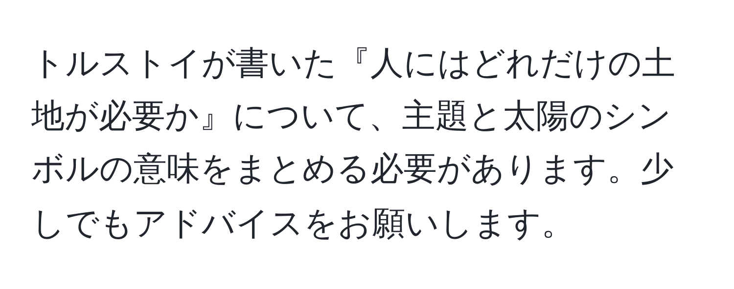 トルストイが書いた『人にはどれだけの土地が必要か』について、主題と太陽のシンボルの意味をまとめる必要があります。少しでもアドバイスをお願いします。